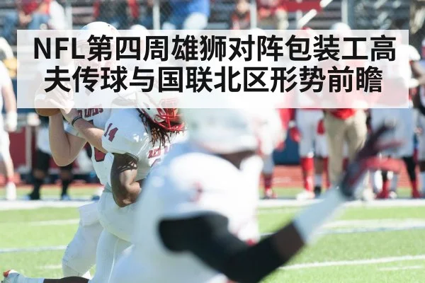 NFL第四周雄狮对阵包装工高夫传球与国联北区形势前瞻