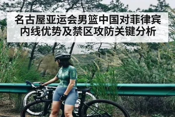 名古屋亚运会男篮中国对菲律宾内线优势及禁区攻防关键分析