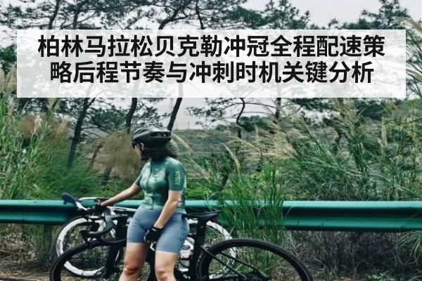柏林马拉松贝克勒冲冠全程配速策略后程节奏与冲刺时机关键分析