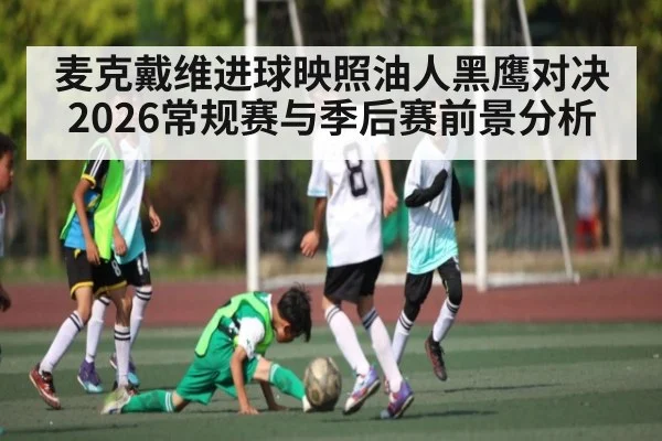 麦克戴维进球映照油人黑鹰对决 2026常规赛与季后赛前景分析