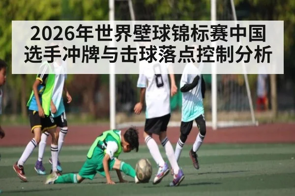 2026年世界壁球锦标赛中国选手冲牌与击球落点控制分析