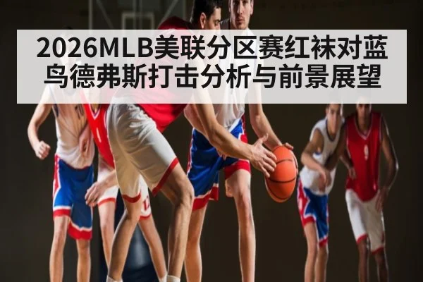 2026MLB美联分区赛红袜对蓝鸟德弗斯打击分析与前景展望