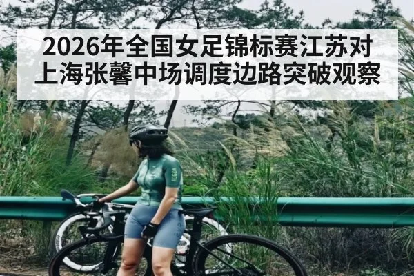 2026年全国女足锦标赛江苏对上海张馨中场调度边路突破观察