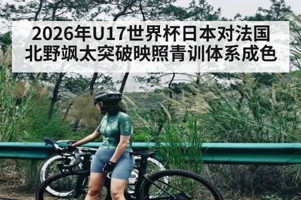 2026年U17世界杯日本对法国 北野飒太突破映照青训体系成色